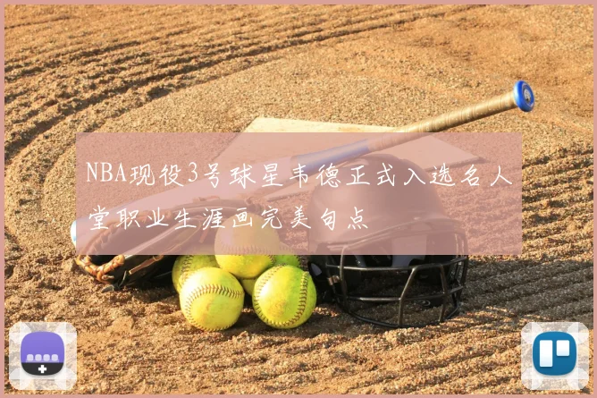NBA现役3号球星韦德正式入选名人堂职业生涯画完美句点