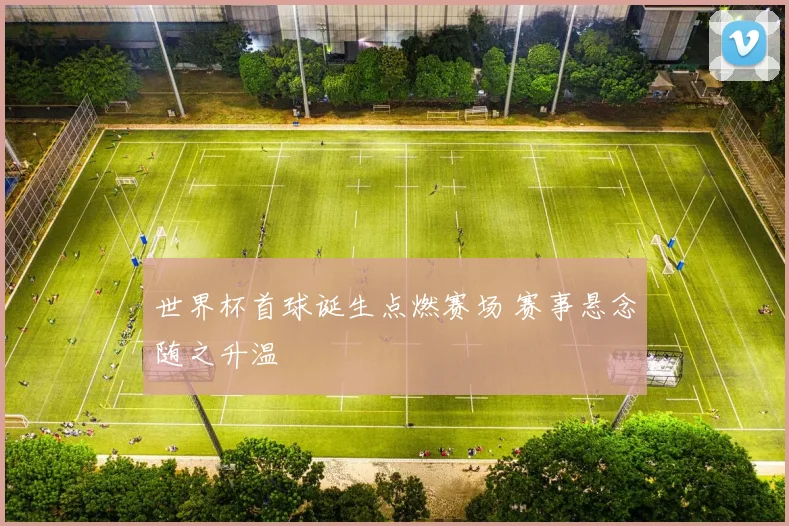 世界杯首球诞生点燃赛场 赛事悬念随之升温