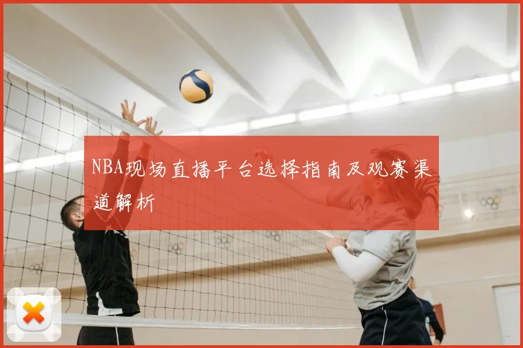 NBA现场直播平台选择指南及观赛渠道解析