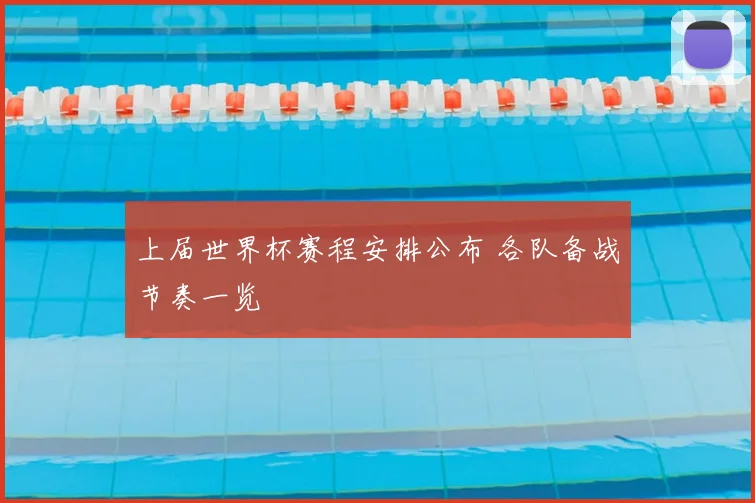 上届世界杯赛程安排公布 各队备战节奏一览