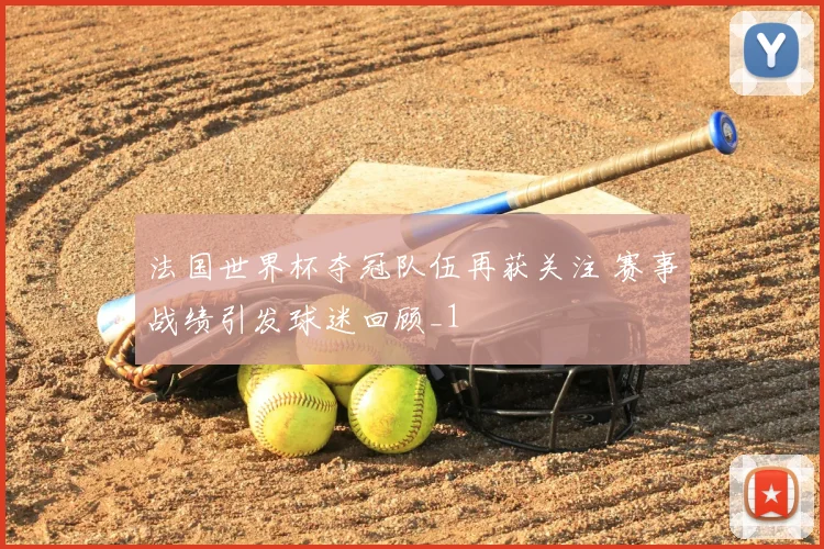 法国世界杯夺冠队伍再获关注 赛事战绩引发球迷回顾_1