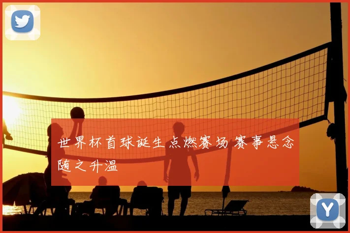 世界杯首球诞生点燃赛场 赛事悬念随之升温