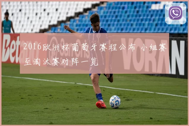 2016欧洲杯葡萄牙赛程公布 小组赛至淘汰赛对阵一览