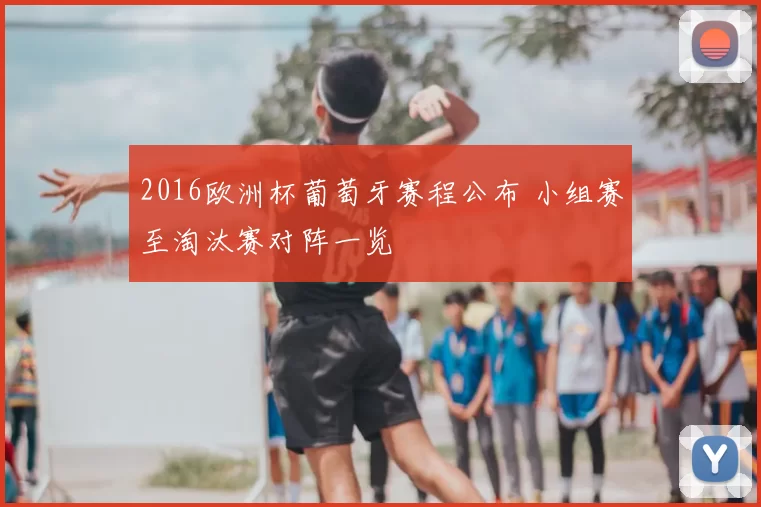 2016欧洲杯葡萄牙赛程公布 小组赛至淘汰赛对阵一览