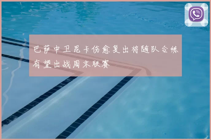 巴萨中卫昆卡伤愈复出将随队合练有望出战周末联赛