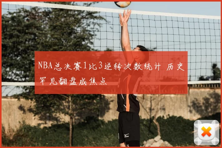 NBA总决赛1比3逆转次数统计 历史罕见翻盘成焦点