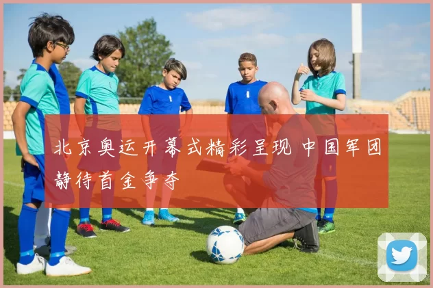 北京奥运开幕式精彩呈现 中国军团静待首金争夺