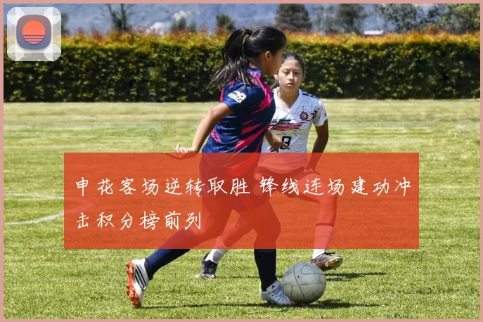 申花客场逆转取胜 锋线连场建功冲击积分榜前列