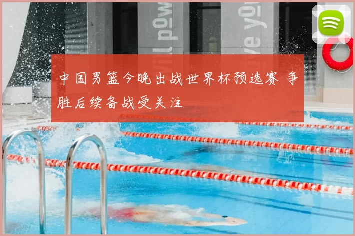 中国男篮今晚出战世界杯预选赛 争胜后续备战受关注
