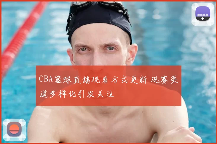 CBA篮球直播观看方式更新 观赛渠道多样化引发关注