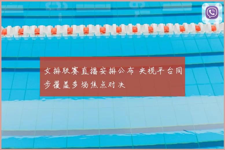 女排联赛直播安排公布 央视平台同步覆盖多场焦点对决