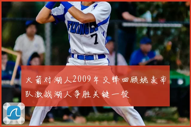 火箭对湖人2009年交锋回顾姚麦率队激战湖人争胜关键一役