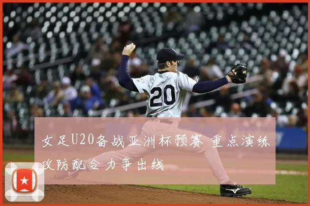女足U20备战亚洲杯预赛 重点演练攻防配合力争出线